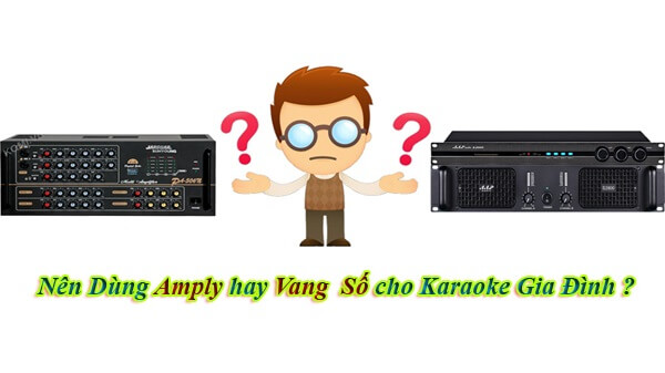 2022 nên sử dụng vang số hay amply cho dàn karaoke?