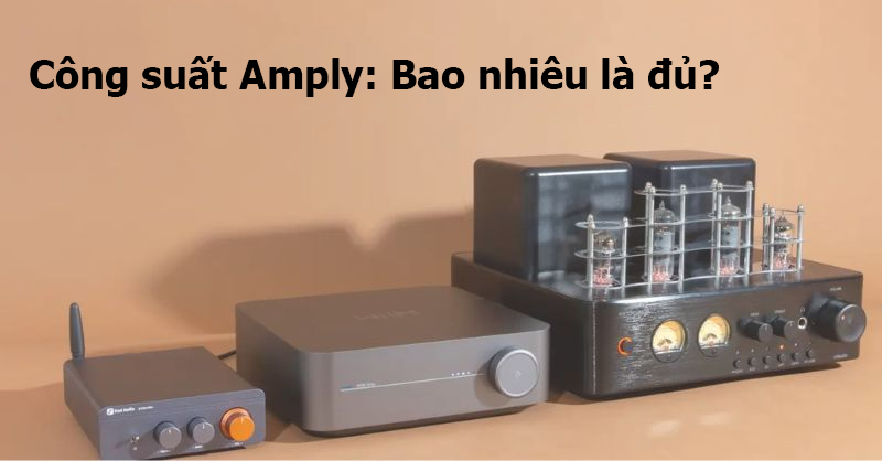 Công suất Amply: Bao nhiêu là đủ?