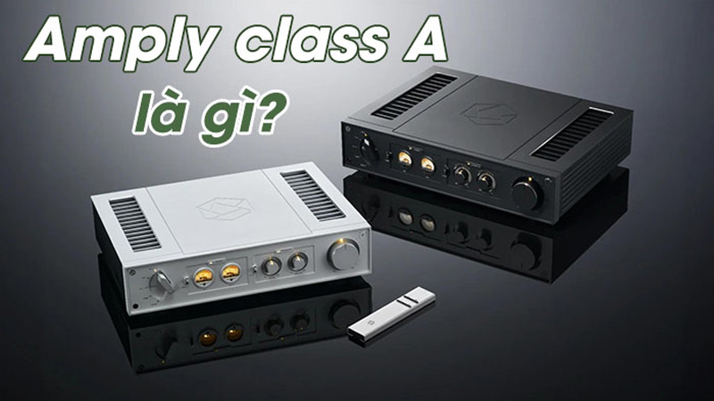 Amplifier Class A là gì? Tại sao được các audiophile ưa chuộng?