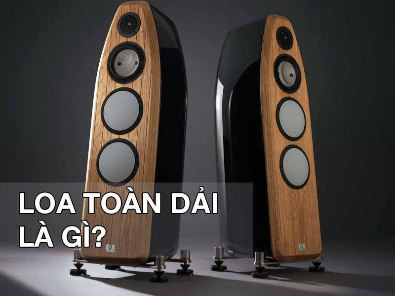 Loa toàn dải là gì? Nghe có hay không?