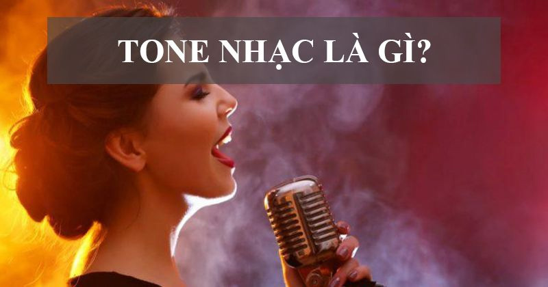 Tone nhạc là gì? Cách xác định tone nhạc và tone giọng chuẩn