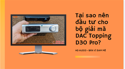 Tại sao nên đầu tư cho bộ giải mã DAC Topping D30 Pro?