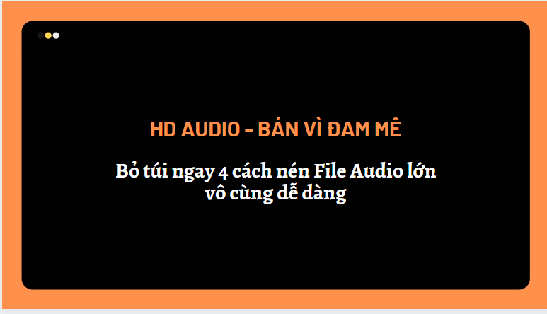 Cùng HD Audio bỏ túi ngay 4 cách nén File Audio lớn vô cùng dễ dàng