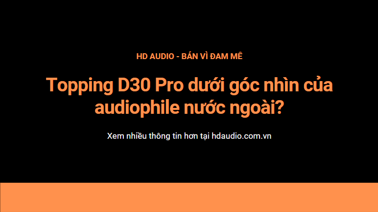 Đánh giá Topping D30 Pro dưới góc nhìn của audiophile nước ngoài?